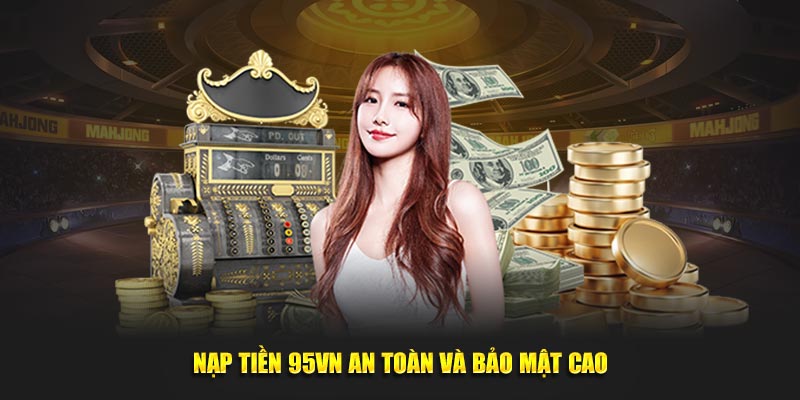 Hướng Dẫn Nạp Tiền 95VN Nhanh Chóng Và An Toàn Nhất 3 Nạp tiền 95VN an toàn và bảo mật cao