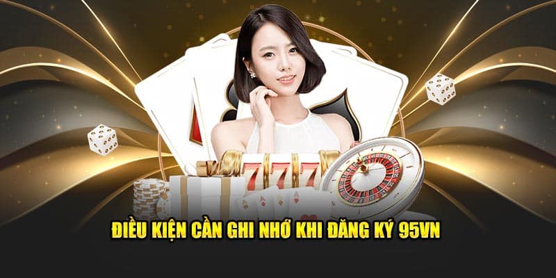 Đăng Ký 95VN - Chìa Khóa Mở Ra Thế Giới Giải Trí Đỉnh Cao 1 Điều kiện cần ghi nhớ khi đăng ký 95VN
