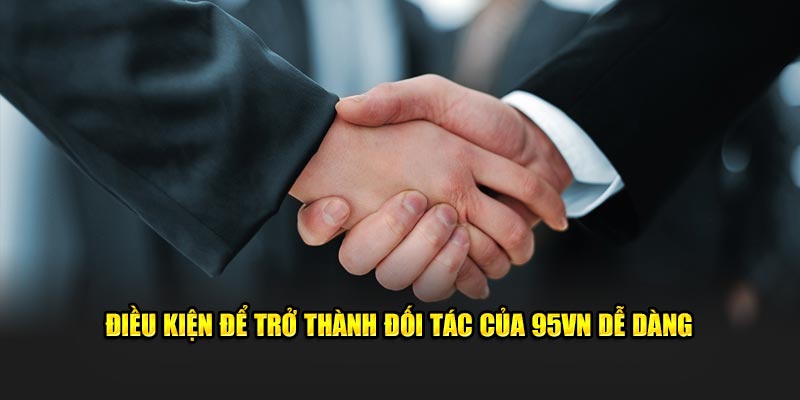 Đại Lý 95VN - Cơ Hội Kiếm Tiền Online Không Giới Hạn 3 Điều kiện để trở thành đối tác của 95VN dễ dàng