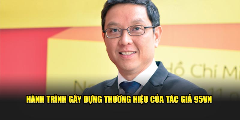 Tác Giả 95VN Phúc Hưng - CEO Đình Đám Giới Cá Cược 2 Hành trình gây dựng thương hiệu của tác giả 95VN