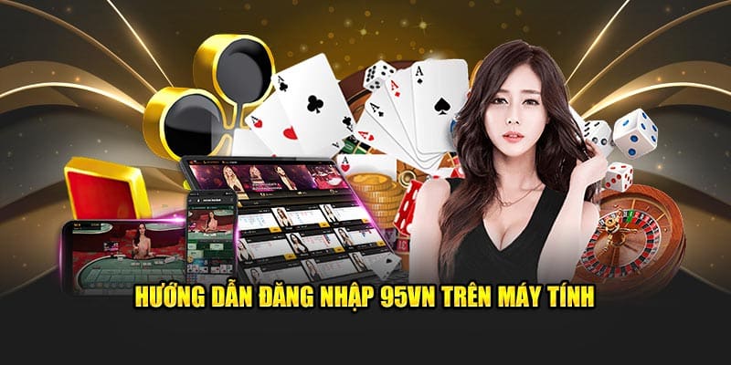 Đăng Nhập 95VN - Truy Cập Nhà Cái Nhanh Chóng, An Toàn 1 Hướng dẫn đăng nhập 95VN trên máy tính