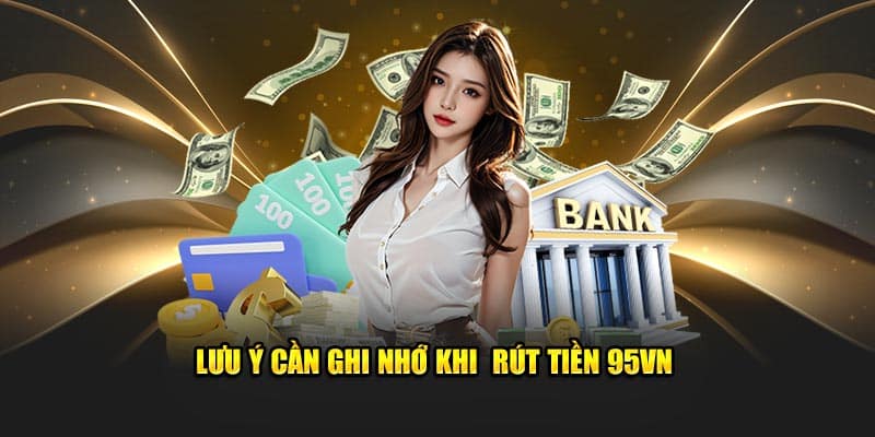 Rút Tiền 95VN - Tận hưởng Thành Quả Chỉ Sau Vài Giây 4 Lưu ý cần ghi nhớ khi rút tiền 95VN