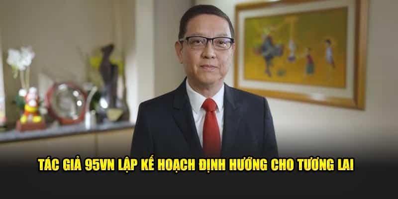Tác Giả 95VN Phúc Hưng - CEO Đình Đám Giới Cá Cược 3 Tác giả 95VN lập kế hoạch định hướng cho tương lai