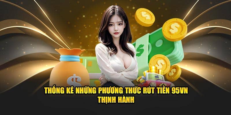 Rút Tiền 95VN - Tận hưởng Thành Quả Chỉ Sau Vài Giây 3 Thống kê những phương thức rút tiền 95VN thịnh hành