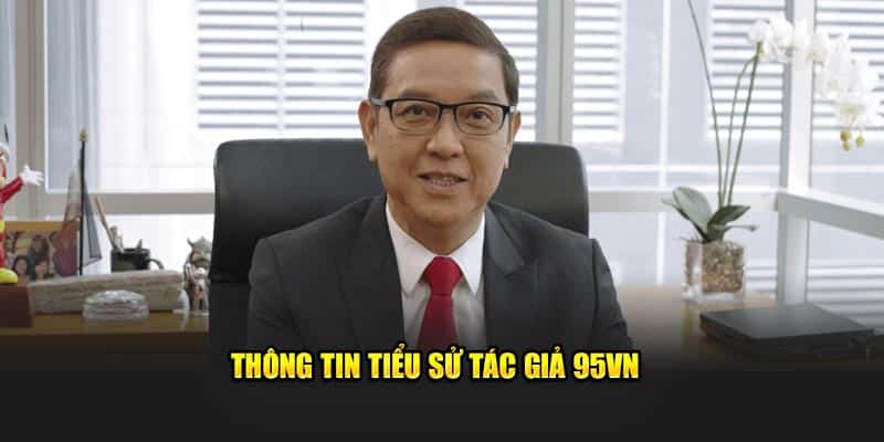 Tác Giả 95VN Phúc Hưng - CEO Đình Đám Giới Cá Cược 1 Thông tin tiểu sử tác giả 95VN