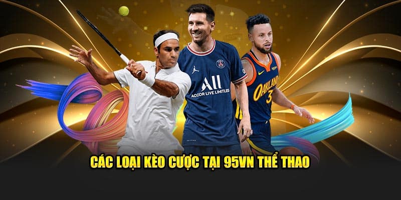 95VN Thể Thao - Trải Nghiệm Cá Cược Uy Tín, Nhanh Chóng 3 Các loại kèo cược tại 95VN thể thao