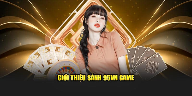 95VN Game - Trải Nghiệm Đỉnh Cao, Đổi Thưởng Siêu Tốc 1 Giới thiệu sảnh 95vn game