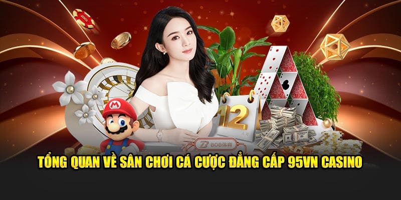95VN Casino - Sân Chơi Cá Cược Mang Đẳng Cấp Quốc Tế 2024 1 Tổng quan về sân chơi cá cược đẳng cấp 95VN Casino