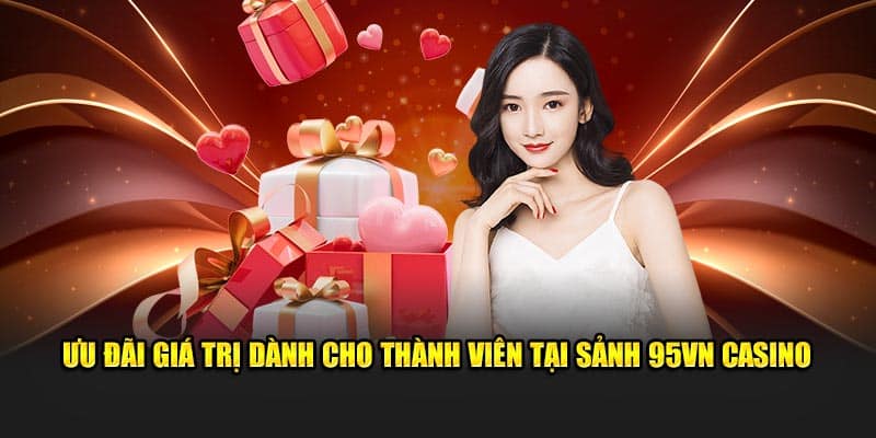 95VN Casino - Sân Chơi Cá Cược Mang Đẳng Cấp Quốc Tế 2024 3 Ưu đãi giá trị dành cho thành viên tại sảnh Casino 95VN
